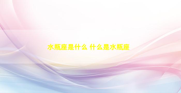 水瓶座是什么 什么是水瓶座